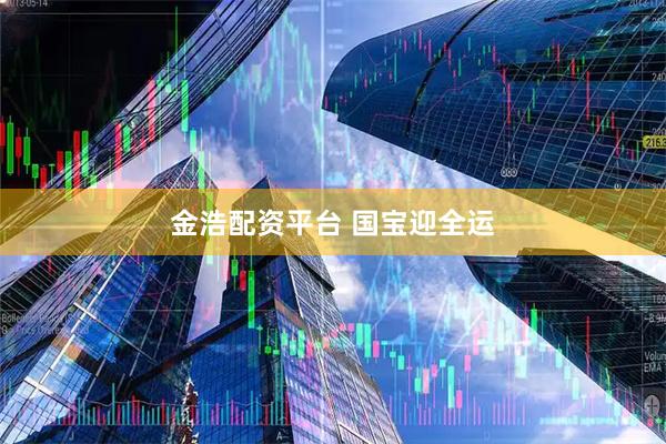 金浩配资平台 国宝迎全运