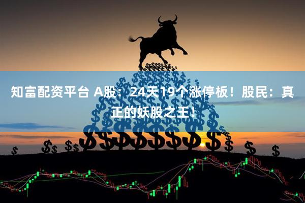 知富配资平台 A股：24天19个涨停板！股民：真正的妖股之王！