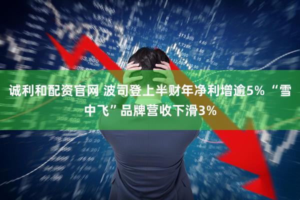 诚利和配资官网 波司登上半财年净利增逾5% “雪中飞”品牌营收下滑3%