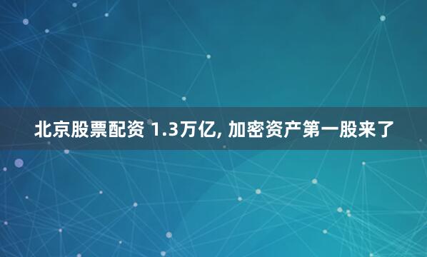 北京股票配资 1.3万亿, 加密资产第一股来了