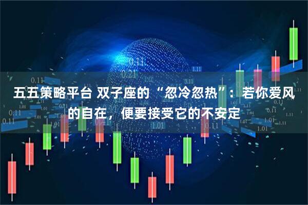 五五策略平台 双子座的 “忽冷忽热”：若你爱风的自在，便要接受它的不安定