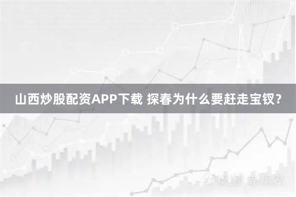 山西炒股配资APP下载 探春为什么要赶走宝钗？
