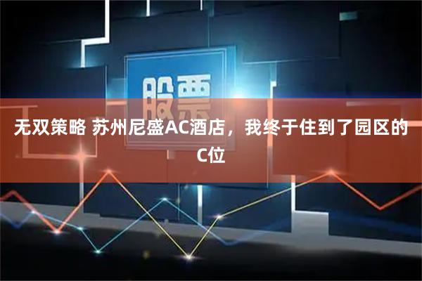 无双策略 苏州尼盛AC酒店，我终于住到了园区的C位