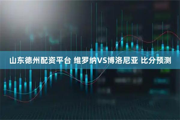 山东德州配资平台 维罗纳VS博洛尼亚 比分预测