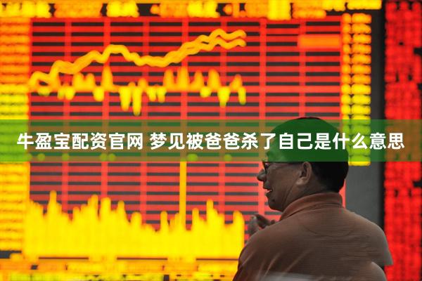 牛盈宝配资官网 梦见被爸爸杀了自己是什么意思