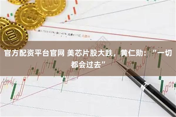 官方配资平台官网 美芯片股大跌，黄仁勋：“一切都会过去”